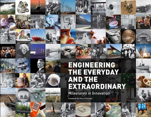Engineering the Everyday and the Extraordinary: Milestones in Innovation by American Society of Mechanical Engineers