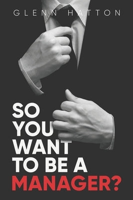 So You Want To Be A Manager? by Hatton, Glenn