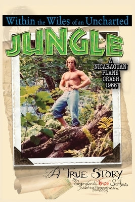 Within the Wiles of an Uncharted Jungle/ A True Story/A Nicaraguan Plane Crash 1966 by Smith, Gregory Lantz Tarzan