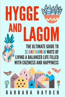 Hygge and Lagom: The Ultimate Guide to Scandinavian Ways of Living a Balanced Life Filled with Coziness and Happiness by Hayden, Barbara