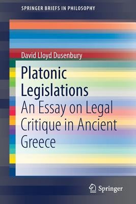 Platonic Legislations: An Essay on Legal Critique in Ancient Greece by Dusenbury, David Lloyd