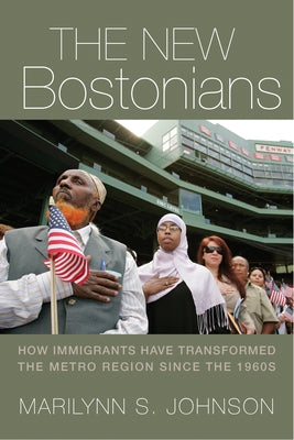 The New Bostonians: How Immigrants Have Transformed the Metro Area since the 1960s by Johnson, Marilynn S.