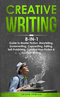 Creative Writing: 8-in-1 Guide to Master Fiction, Storytelling, Screenwriting, Copywriting, Editing, Self-Publishing, Creative Non-Ficti by Pemton, Jaiden