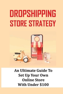 Dropshipping Store Strategy: An Ultimate Guide To Set Up Your Own Online Store With Under $100: How To Set Up An Online Store by Dolin, Justin