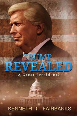 Trump Revealed: A Great President?: A Great President? by Fairbanks, Kenneth T.
