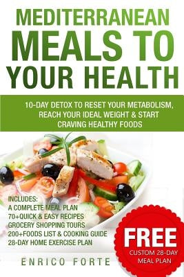 Mediterranean Meals to Your Health: 10-Day Detox to Reset Your Metabolism, Reach Your Ideal Weight & Start Craving Healthy Foods by Forte, Enrico
