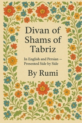 Divan of Shams of Tabriz: By Rumi: In English and Farsi- Presented Side by Side by Naghshejahan, Hojat