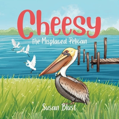Cheesy the Misplaced Pelican by Blust, Susan