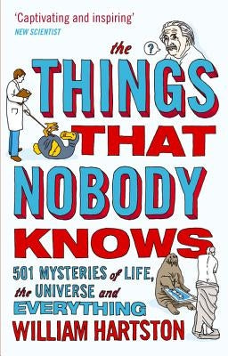 The Things That Nobody Knows: 501 Mysteries of Life, the Universe and Everything by Hartston, William