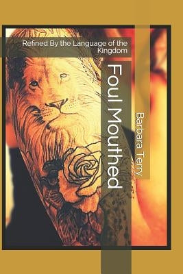 Foul Mouthed: Refined By the Language of the Kingdom by Terry, Barbara