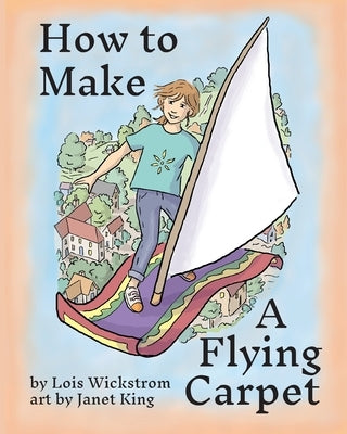 How to Make a Flying Carpet by Wickstrom, Lois