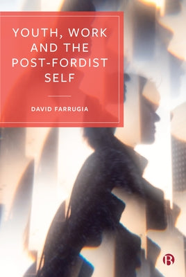 Youth, Work and the Post-Fordist Self by Farrugia, David