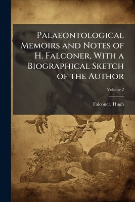 Palaeontological Memoirs and Notes of H. Falconer, With a Biographical Sketch of the Author; Volume 2 by Hugh, Falconer