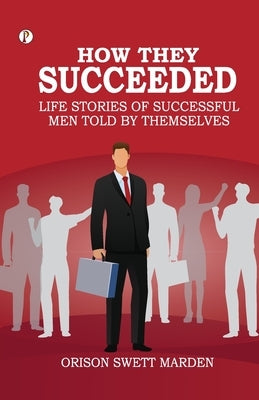 How They Succeeded Life Stories of Successful Men Told by Themselves by Marden, Orison Swett