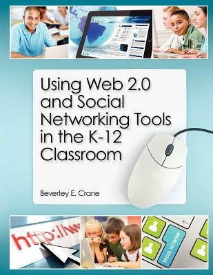 Using Web 2.0 and Social Networking Tools in the K-12 Classroom by Crane, Beverley E.