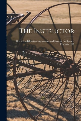 The Instructor [microform]: Devoted to Education, Agriculture, and General Intelligence, February 1860 by Anonymous