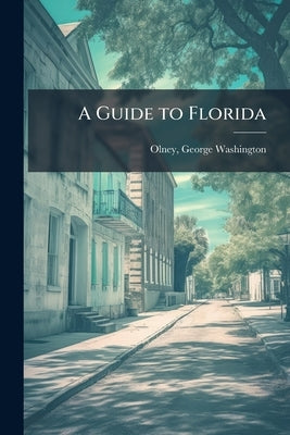 A Guide to Florida by [Olney, George Washington] 1835-1916 [.