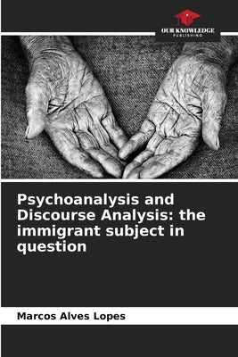 Psychoanalysis and Discourse Analysis: the immigrant subject in question by Alves Lopes, Marcos
