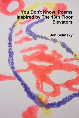 You Don't Know: Poems Inspired by The 13th Floor Elevators by Selinsky, Jen