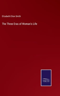 The Three Eras of Woman's Life by Smith, Elizabeth Elton