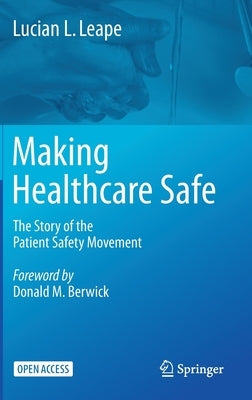 Making Healthcare Safe: The Story of the Patient Safety Movement by Leape, Lucian L.