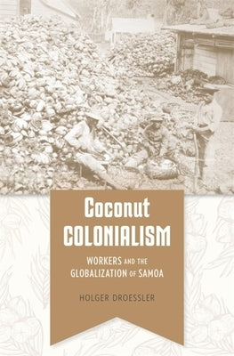 Coconut Colonialism: Workers and the Globalization of Samoa by Droessler, Holger