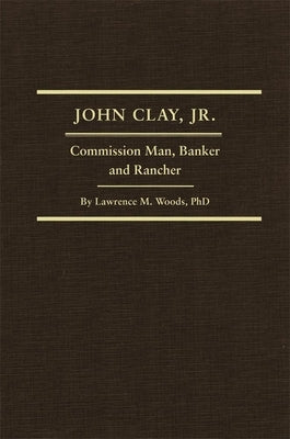 John Clay, Jr., Volume 29: Commission Man, Banker and Rancher by Woods, Lawrence M.