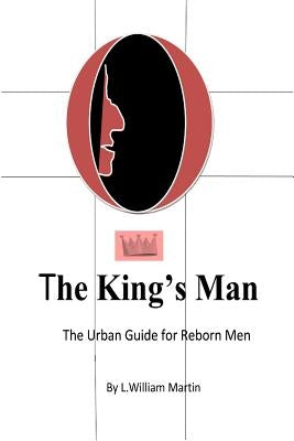 The Kings Man: The Urban Guide for Reborn Men by Martin, L. William