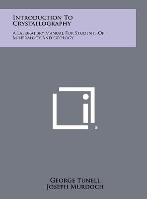 Introduction To Crystallography: A Laboratory Manual For Students Of Mineralogy And Geology by Tunell, George