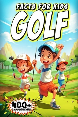 400+ Fun & Unbelievable Golf Facts for Kids: Discover Legendary Golfers, Wacky Moments, Amazing Records & Much More! (The Ultimate Gift for Golf Enthu by Pitre, Elina