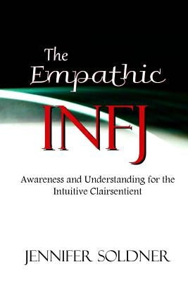 The Empathic INFJ: Awareness and Understanding for the Intuitive Clairsentient by Soldner, Jennifer