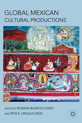 Global Mexican Cultural Productions by Blanco-Cano, R.