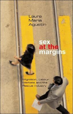Sex at the Margins: Migration, Labour Markets and the Rescue Industry by Agustin, Laura María