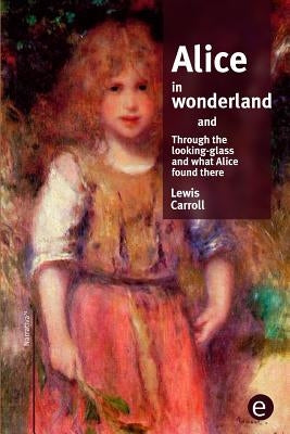 Alice in wonderland/Through the looking-glass and what Alice found there by Carroll, Lewis