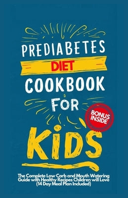 Prediabetes Cookbook for Kids: The Complete Low Carb and Mouth-watering Guide with Healthy Recipes Children Will Love (14-Day Meal Plan Included) by W. Rose, April