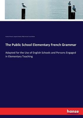 The Public School Elementary French Grammar: Adapted for the Use of English Schools and Persons Engaged in Elementary Teaching by Masson, Gustave