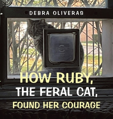 How Ruby, the Feral Cat, Found Her Courage by Oliveras, Debra