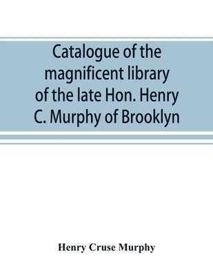Catalogue of the magnificent library of the late Hon. Henry C. Murphy of Brooklyn, Long Island, consisting almost wholly of Americana or books relatin by Cruse Murphy, Henry