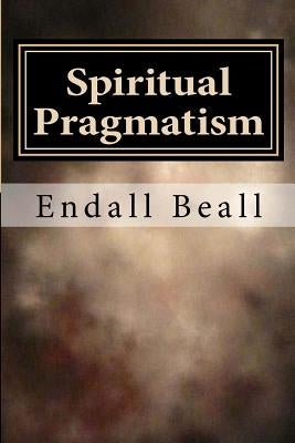 Spiritual Pragmatism: A Practical Approach to Spirit Work in a World Controlled by Ego by Beall, Endall