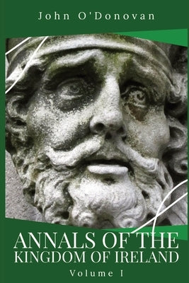 Annals of the Kingdom of Ireland: Volume I by O'Donovan, John