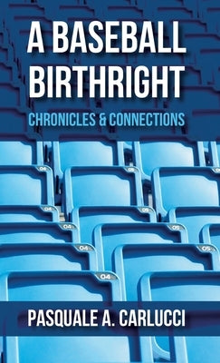 A Baseball Birthright: Chronicles & Connections by Carlucci, Pasquale A.