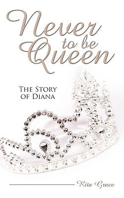 Never to Be Queen: The Story of Diana by Grace, Rita