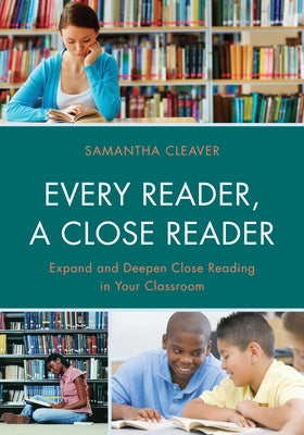 Every Reader a Close Reader: Expand and Deepen Close Reading in Your Classroom by Cleaver, Samantha