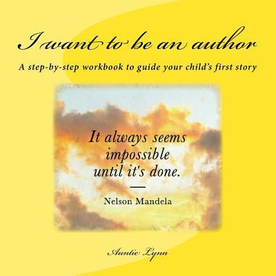 I want to be an author: A step-by-step workbook to guide your child's first story by Lynn, Auntie