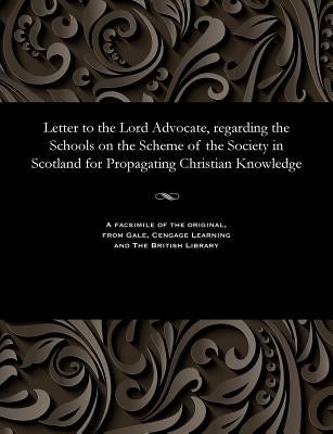 Letter to the Lord Advocate, regarding the Schools on the Scheme of the Society in Scotland for Propagating Christian Knowledge by Simson, James M. D.