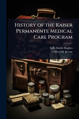 History of the Kaiser Permanente Medical Care Program by Hughes, Sally Smith