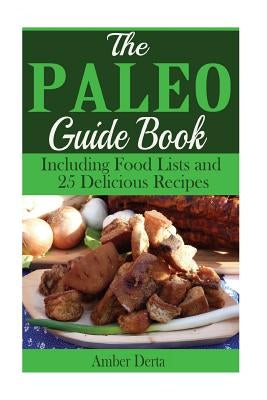 The Paleo Guide Book: Including Food Lists and 25 Delicious Recipes by Derta, Amber