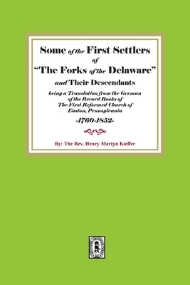 Some of the First Settlers of "The Forks of the Delaware" and their Descendants being a Translation from the German of the Record Books of The First R by Kieffer, Henry Martyn