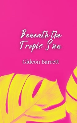 Beneath the Tropic Sun by Barrett, Gideon