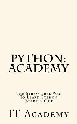 Python: Academy - The Stress Free Way To Learning Python Inside & Out - Beginner by Academy, It